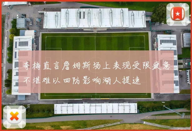 夸梅直言詹姆斯场上表现受限疲惫不堪难以回防影响湖人提速