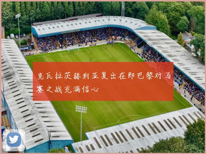 克瓦拉茨赫利亚复出在即巴黎对马赛之战充满信心