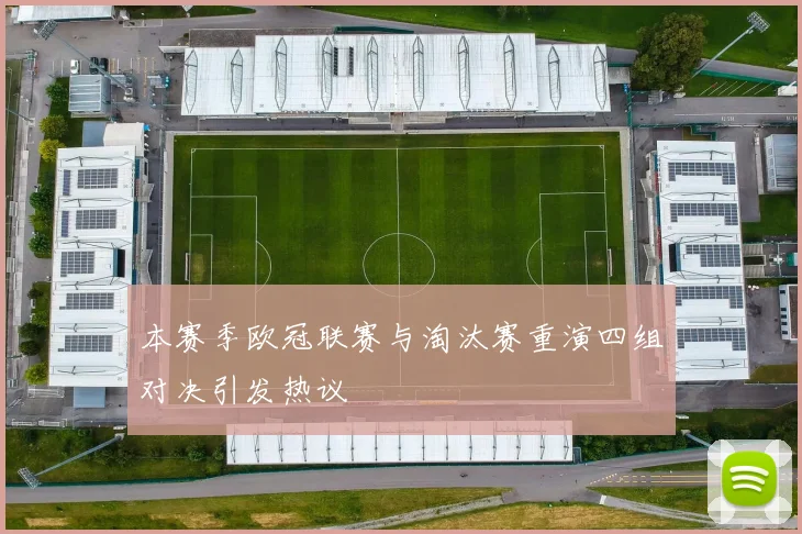本赛季欧冠联赛与淘汰赛重演四组对决引发热议