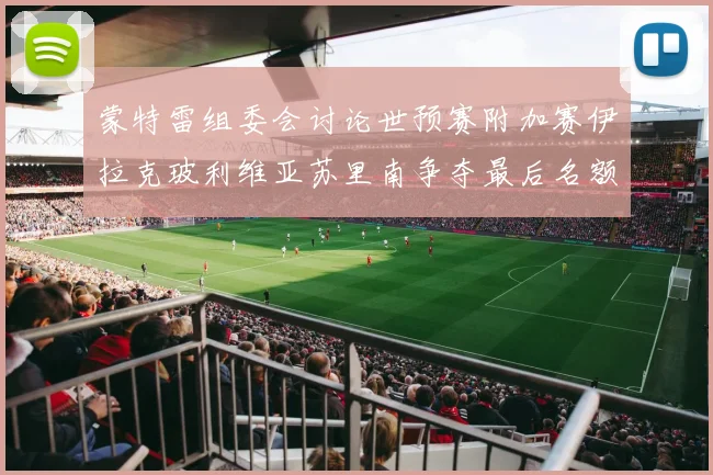 蒙特雷组委会讨论世预赛附加赛伊拉克玻利维亚苏里南争夺最后名额