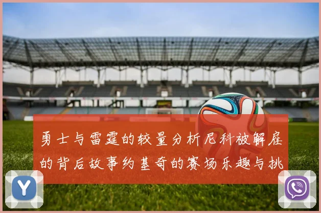 勇士与雷霆的较量分析尼科被解雇的背后故事约基奇的赛场乐趣与挑战
