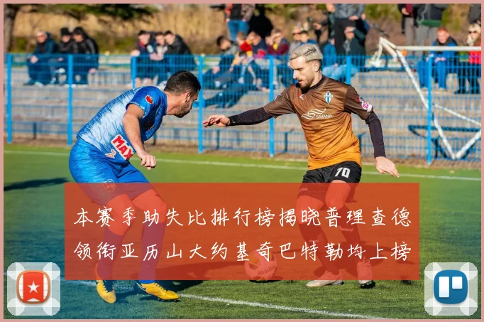 本赛季助失比排行榜揭晓普理查德领衔亚历山大约基奇巴特勒均上榜