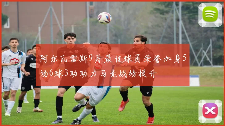阿尔瓦雷斯9月最佳球员荣誉加身5场6球3助助力马竞战绩提升
