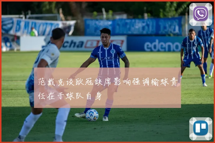 范戴克谈欧冠缺席影响强调输球责任在于球队自身