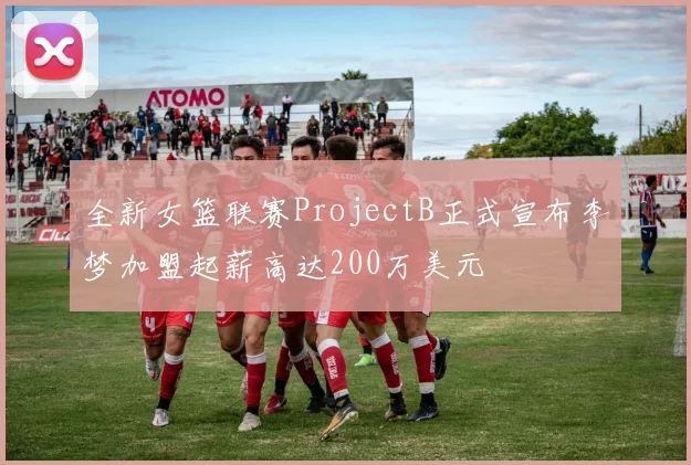 全新女篮联赛ProjectB正式宣布李梦加盟起薪高达200万美元