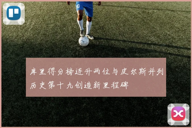 库里得分榜连升两位与皮尔斯并列历史第十九创造新里程碑