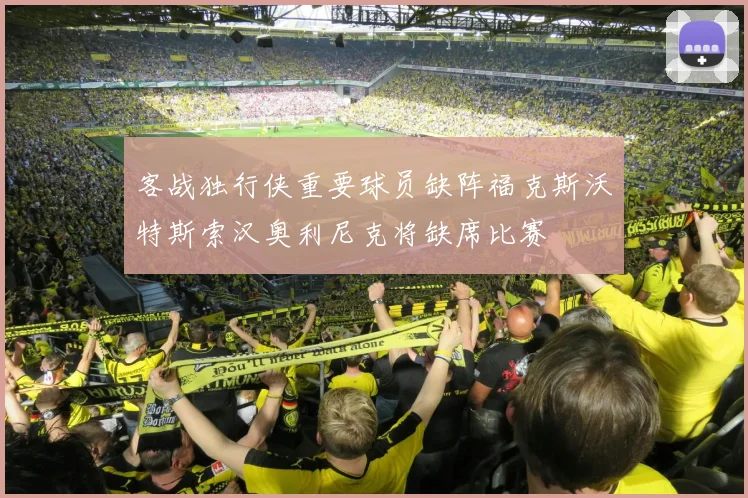 客战独行侠重要球员缺阵福克斯沃特斯索汉奥利尼克将缺席比赛