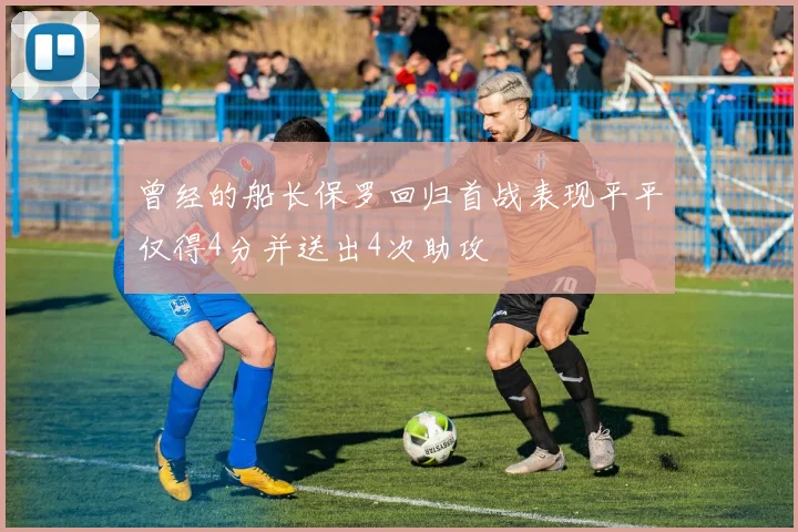 曾经的船长保罗回归首战表现平平仅得4分并送出4次助攻
