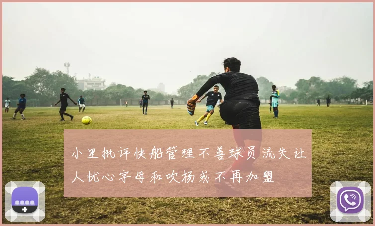 小里批评快船管理不善球员流失让人忧心字母和吹杨或不再加盟
