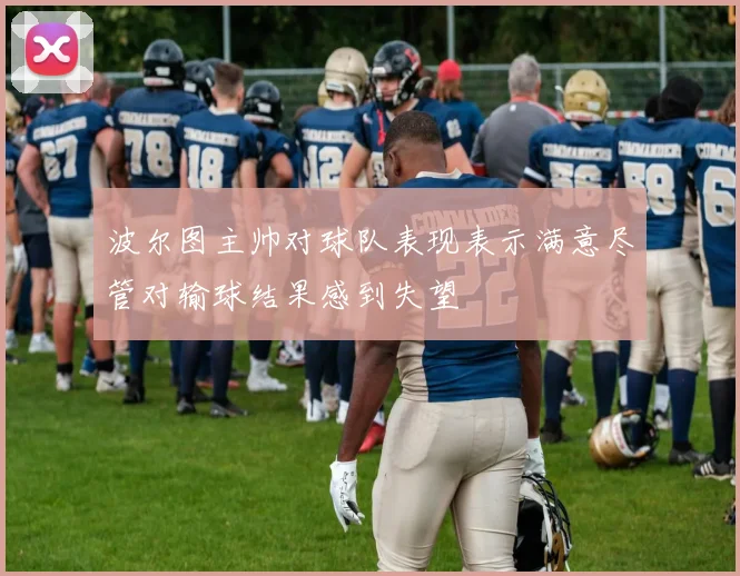 波尔图主帅对球队表现表示满意尽管对输球结果感到失望