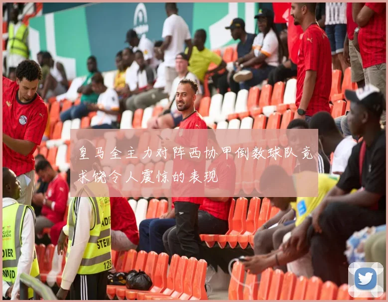 皇马全主力对阵西协甲倒数球队竟求饶令人震惊的表现
